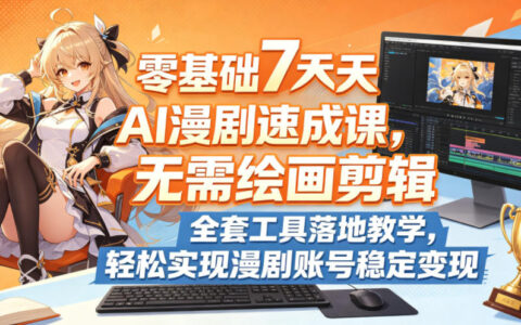 零基础7天AI漫剧速成课，无需绘画剪辑，全套工具落地教学，轻松实现漫剧账号稳定变现
