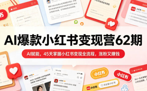AI爆款小红书变现营62期2026年5月，AI赋能，45天掌握小红书变现全流程，涨粉又賺钱