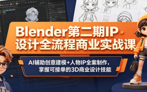 Blender第二期IP设计全流程商业实战课，AI辅助创意建模+人物IP全案制作，掌握可接单的3D商业设计技能
