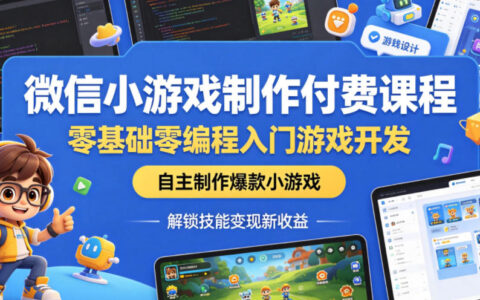 微信小游戏制作付费课程，零基础零编程入门游戏开发，自主制作爆款小游戏，解锁技能变现新收益