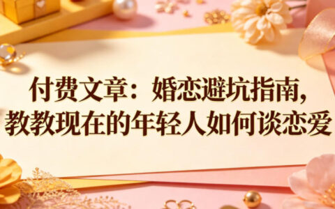 付费文章：婚恋避坑指南，教教现在的年轻人如何谈恋爱