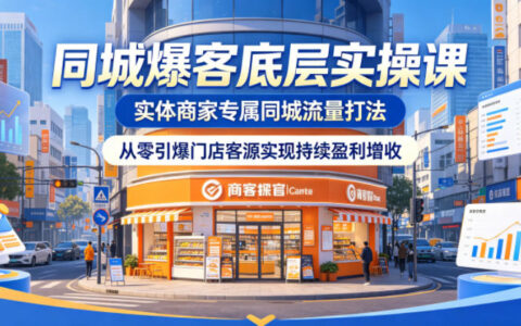 同城爆客底层实操课，实体商家专属同城流量打法，从零引爆门店客源实现持续盈利增收