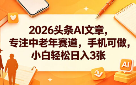 2026头条AI文章，专注中老年赛道，手机可做，小白轻松日入3张