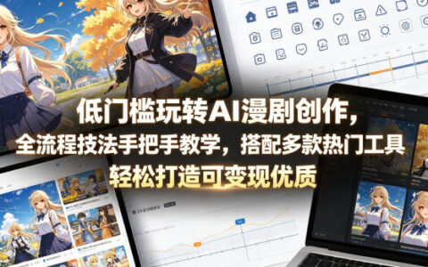 低门槛玩转AI漫剧创作，全流程技法手把手教学，搭配多款热门工具，轻松打造可变现优质作品