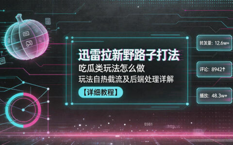 迅雷拉新野路子打法，吃瓜类玩法怎么做，玩法自热截流及后端处理详解