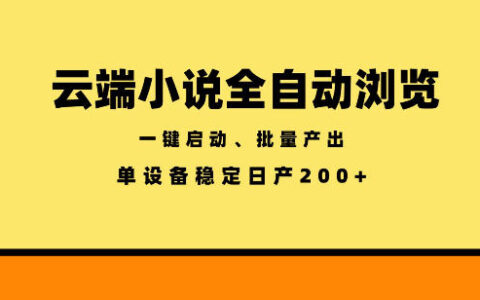 云端小说全自动浏览阅读，一键启动、批量产出，单设备稳定产出200+【揭秘】