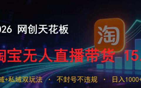 2026网创天花板，淘宝无人直播带货15.0，公域+私域双玩法，日入1k+，不违规不封号【揭秘】