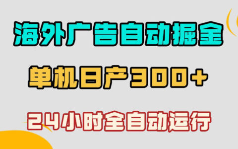 海外广告自动掘金，单台电脑日产300+，小白可操作，24小时全自动运行【揭秘】