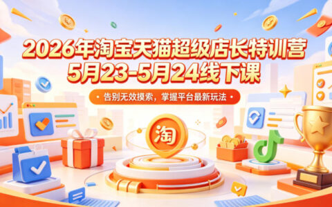 2026年淘宝天猫超级店长特训营5月23-5月24线下课，告别无效摸索，掌握平台最新玩法