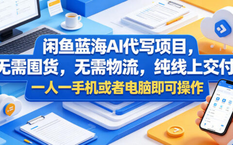 闲鱼蓝海AI代写项目，无需囤货，无需物流，纯线上交付，一人一手机或者电脑即可操作