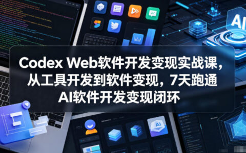 Codex Web软件开发变现实战课，从工具开发到软件变现，7天跑通AI软件开发变现闭环（完结）
