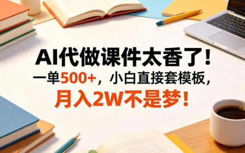 AI代做课件太香了！一单500+，小白直接套模板，月入2W不是梦！【揭秘】