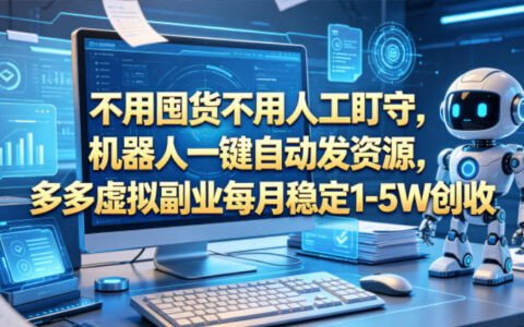 不用囤货不用人工盯守，机器人一键自动发资源，多多虚拟副业每月稳定1-5W创收【揭秘】
