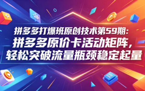 拼多多打爆班原创技术第59期：拼多多原价卡活动矩阵，轻松突破流量瓶颈稳定起量