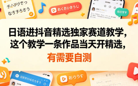 日语进抖音精选独家赛道教学，这个教学一条作品当天开精选，有需要自测