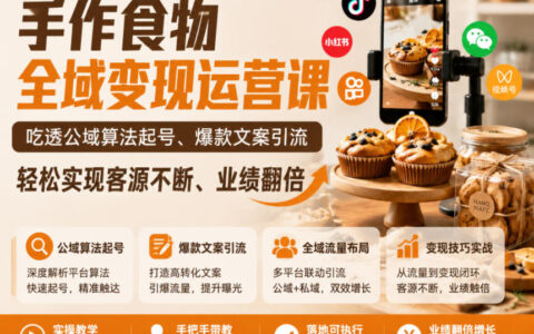 手作食物全域变现运营课，吃透公域算法起号、爆款文案引流，轻松实现客源不断、业绩翻倍