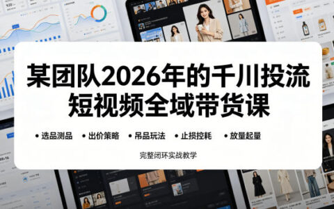 某团队2026年的千川投流短视频全域带货课，从选品测品、吊品玩法、止损控耗到放量起量，完整闭环实战教学