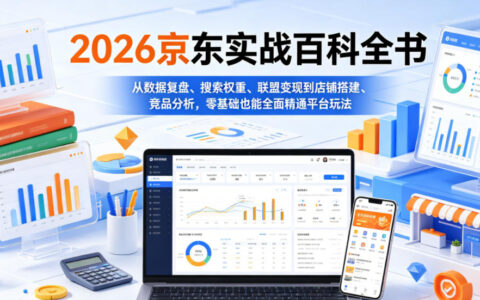 2026京东实战百科全书，从数据复盘、搜索权重、联盟变现到店铺搭建、竞品分析，零基础也能全面精通平台玩法