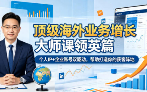 顶级海外业务增长大师课领英篇，个人IP+企业账号双驱动，帮助打造你的获客阵地