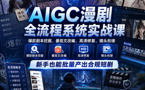 AIGC漫剧全流程系统实战课，爆款剧本挖掘、番茄文改编、高清修复、镜头衔接，新手也能批量产出合规短剧