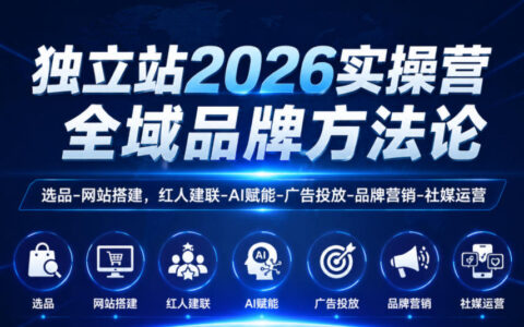 独立站2026实操营，全域品牌方法论，选品-网站搭建，红人建联-AI赋能-广告投放-品牌营销-社煤运营