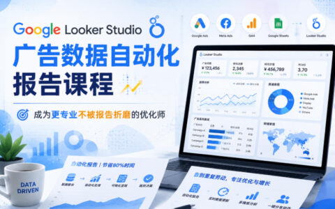 如何通过Google Looker Studio广告数据自动化报告课程，摆脱报表折磨，成为更专业的优化师？