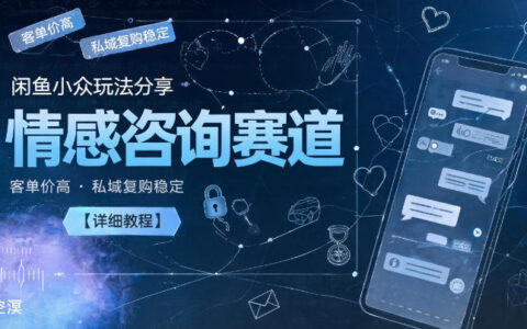在闲鱼做情感咨询：我如何用小众玩法实现高客单价与私域稳定复购（详细教程）