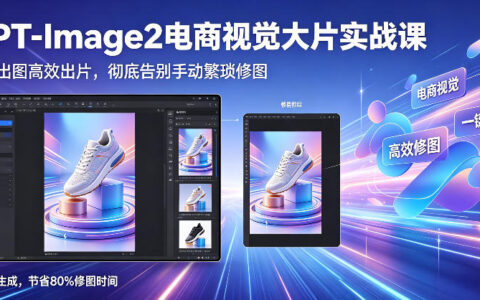 用 GPT-Image2 做电商视觉大片：一键出图实战课真的能彻底告别手动繁琐修图吗？（更新）