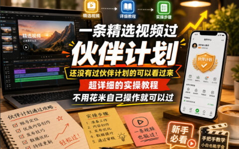 还没通过伙伴计划？一条精选视频教你零成本通过的超详细实操攻略