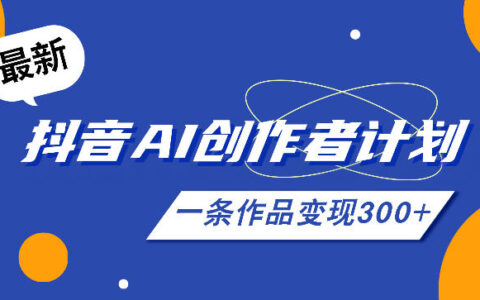 亲测：26年最新抖音AI创作者计划实操课程，一条作品如何变现300+