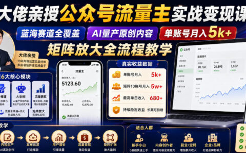 大佬亲授：公众号流量主实战变现全流程——蓝海赛道、AI量产原创与单号月入5k+矩阵放大