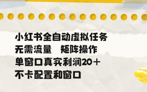 小红书全自动“虚拟任务”靠谱吗？矩阵免流量操作、单窗口20+真实收益与不卡配置全揭秘