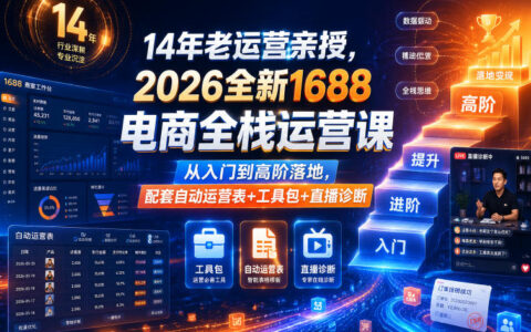 14年运营老将亲授：2026全新1688电商全栈运营从入门到高阶实操（含自动运营表、工具包与直播诊断）