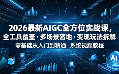 零基础如何靠2026最新AIGC全方位实战系统视频教程，实现全工具覆盖、多场景落地并拆解变现玩法？