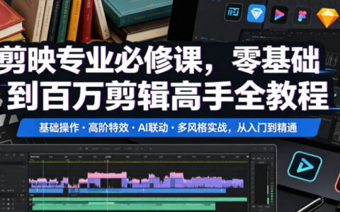 零基础如何用剪映成长为百万级剪辑师？从基础操作到高阶特效、AI联动与多风格实战全流程