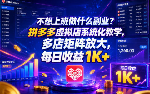 不想上班做副业？拼多多虚拟店系统化运营+多店矩阵揭秘：如何实现日入1K+