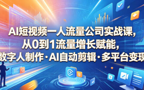 如何用AI短视频从0到1打造一人流量公司？数字人制作、自动剪辑与多平台变现全实操教程
