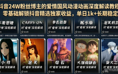 24万粉抖音博主教你：零基础用爱情国风动漫深度解读，如何解锁抖音精选独家收益并实现单日稳定过千？