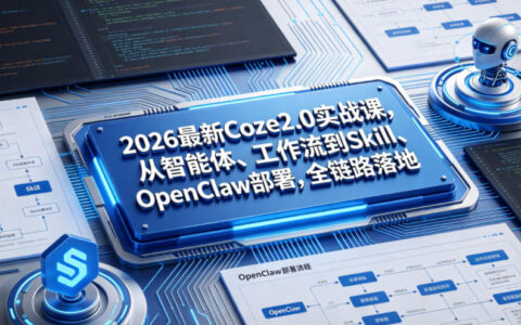 2026最新Coze2.0实战课：如何从智能体与工作流构建，到Skill与OpenClaw部署实现全链路落地？