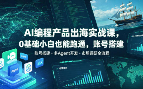 如何从零开始做AI编程产品出海？实战课带你账号搭建、多Agent开发与市场调研，全流程实现月入千刀跨境变现