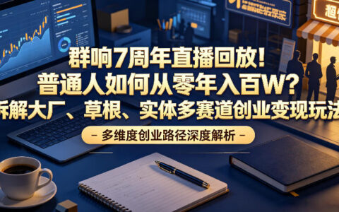 群响7周年直播回放：普通人如何从零到年入百万？拆解大厂、草根与实体多赛道创业变现玩法