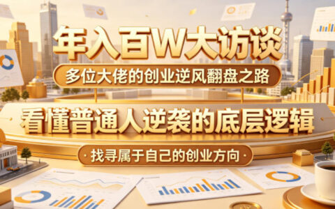 年入百万大访谈：多位创业大佬如何逆风翻盘？看懂普通人逆袭的底层逻辑并找寻你的创业方向（更新0615）