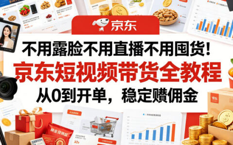 如何在京东短视频带货？零基础不用露脸、不直播、不囤货的全流程实操，教你从0到稳定拿佣金