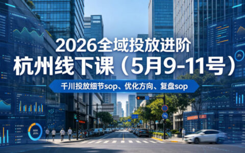 我参加了2026全域投放进阶杭州线下课：20小时千川投放SOP、优化方向与复盘全流程（5.9-5.11）