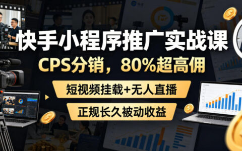 如何利用快手小程序+CPS分销（80%超高佣）通过短视频挂载与无人直播长期实现被动收入？
