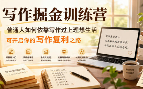 写作掘金训练营：普通人如何靠写作开启复利收入，走上理想生活之路（6月更新）