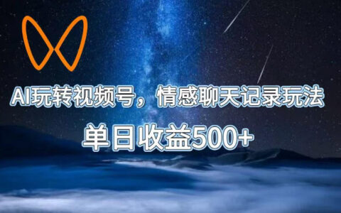 如何用AI玩转视频号？情感聊天记录玩法实操揭秘：单日收益500+