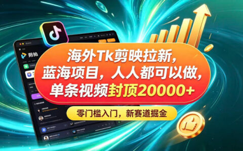 如何在海外TK+剪映拉新这条蓝海赛道零门槛上手？普通人单条视频最高能赚2W+