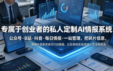 创业者如何用私人定制AI情报系统一站管理公众号·B站·抖音，把碎片信息变成可落地的项目与机会