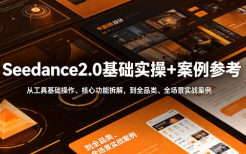 零基础到落地：Seedance2.0基础实操、核心功能拆解与全品类全场景案例汇总